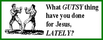 What GUTSY thing have you done for Jesus, LATELY?